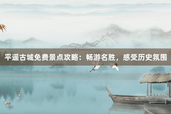 平遥古城免费景点攻略：畅游名胜，感受历史氛围
