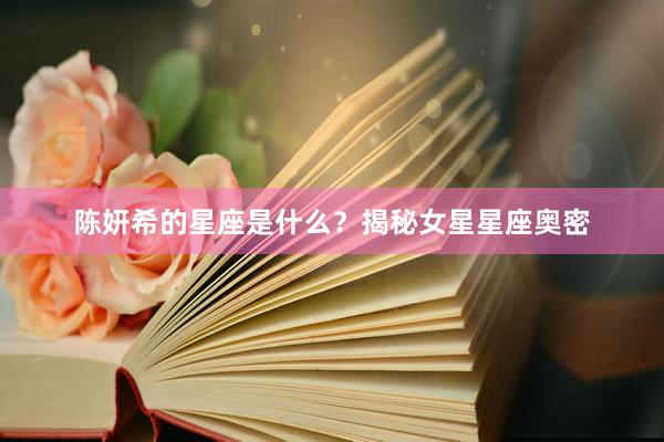 陈妍希的星座是什么？揭秘女星星座奥密