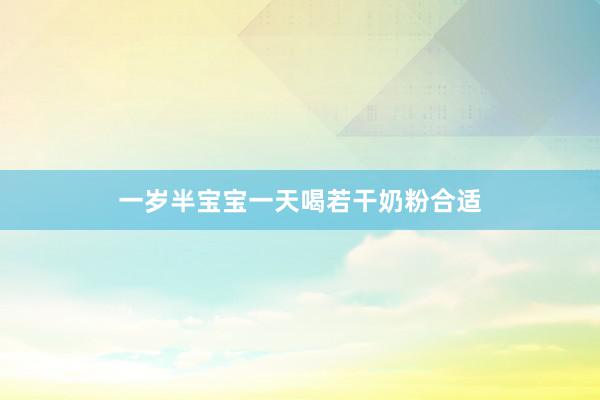一岁半宝宝一天喝若干奶粉合适