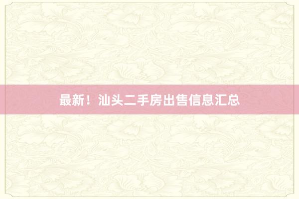 最新！汕头二手房出售信息汇总