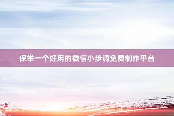 保举一个好用的微信小步调免费制作平台